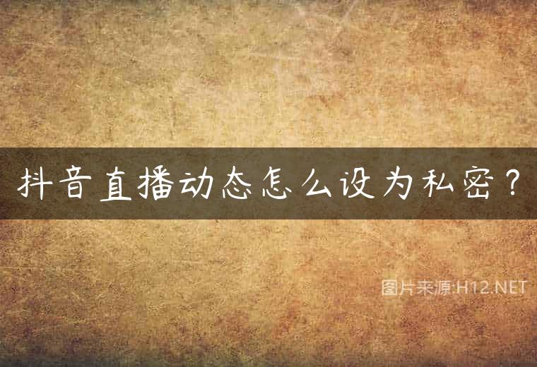 抖音直播动态怎么设为私密？