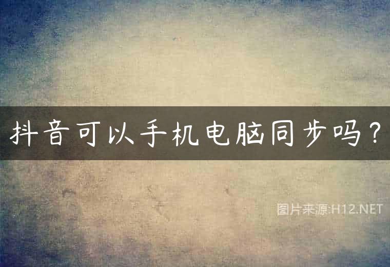 抖音可以手机电脑同步吗？