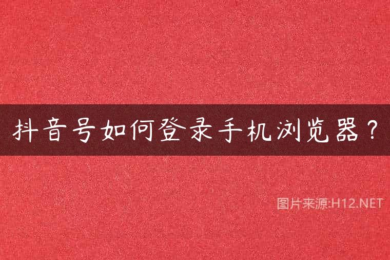 抖音号如何登录手机浏览器？