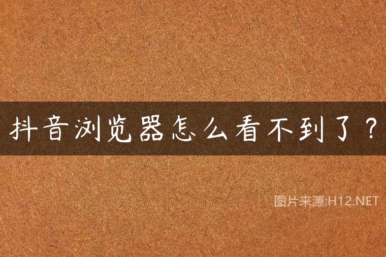 抖音浏览器怎么看不到了？