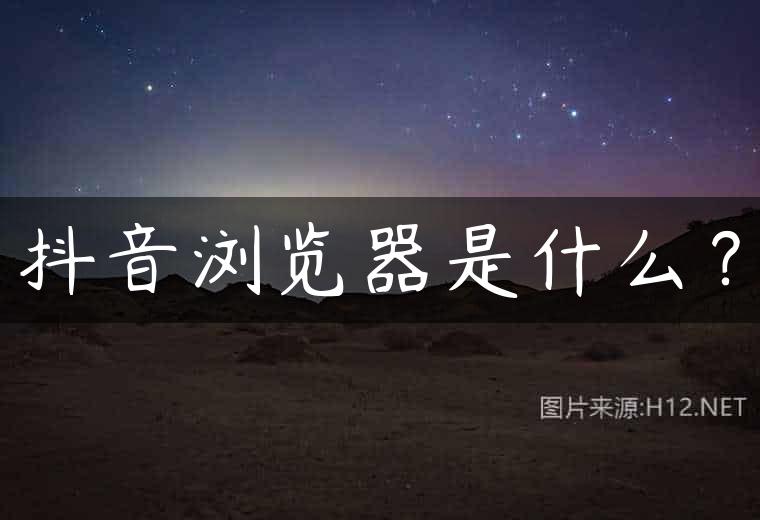 抖音浏览器是什么？