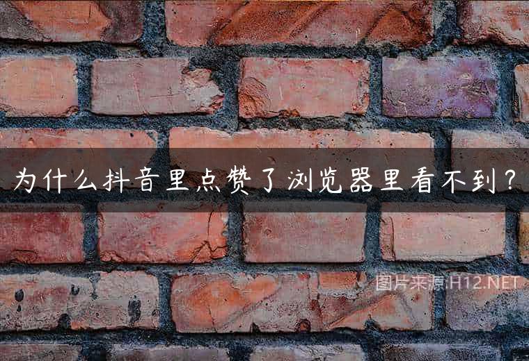 为什么抖音里点赞了浏览器里看不到？