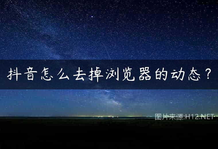 抖音怎么去掉浏览器的动态？