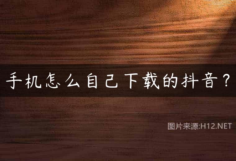 手机怎么自己下载的抖音？