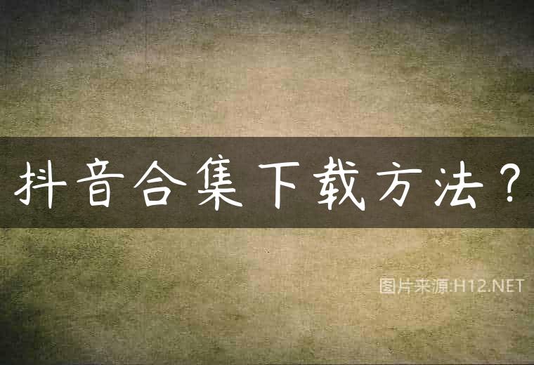 抖音合集下载方法？