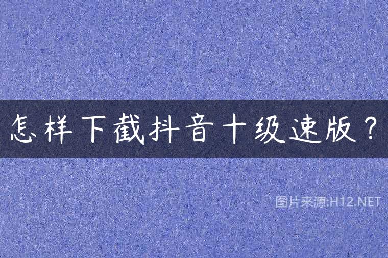 怎样下截抖音十级速版？