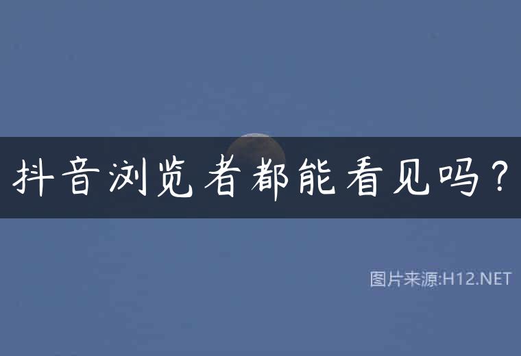 抖音浏览者都能看见吗？
