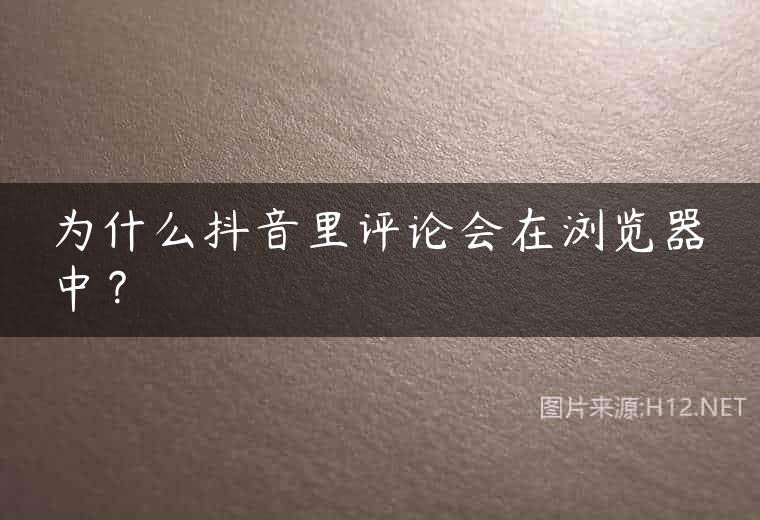 为什么抖音里评论会在浏览器中？