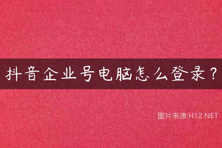 抖音企业号电脑怎么登录？
