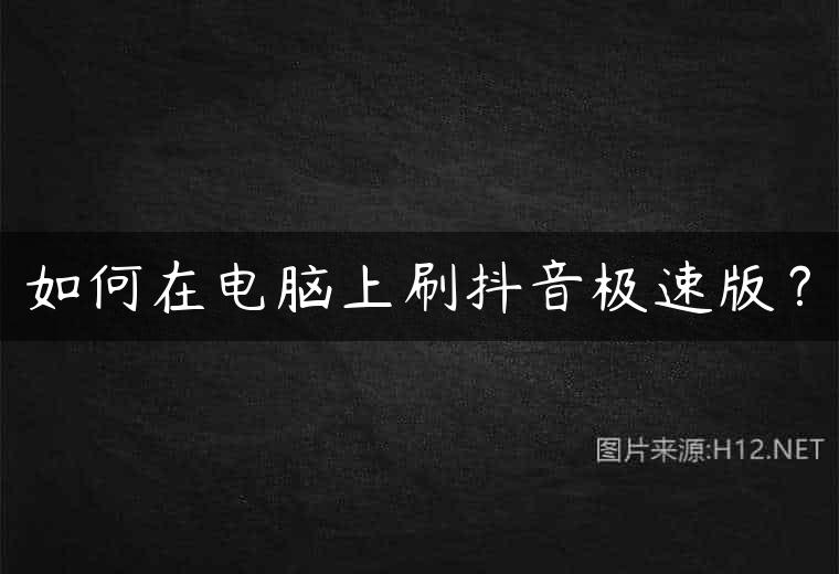 如何在电脑上刷抖音极速版？