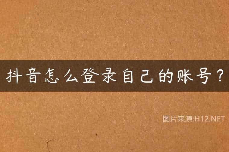 抖音怎么登录自己的账号？