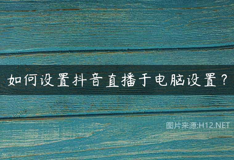 如何设置抖音直播于电脑设置？