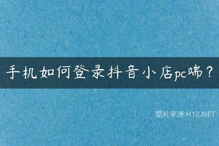 手机如何登录抖音小店pc端？