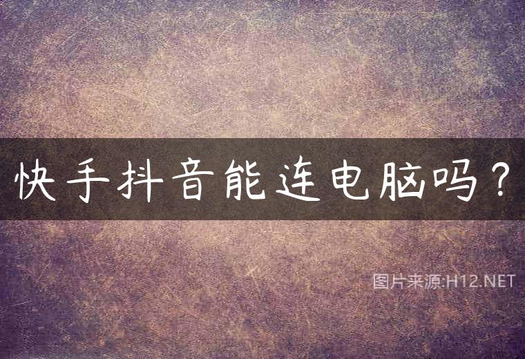 快手抖音能连电脑吗？
