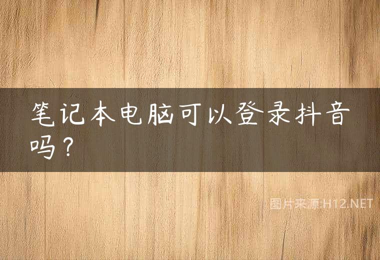 笔记本电脑可以登录抖音吗？