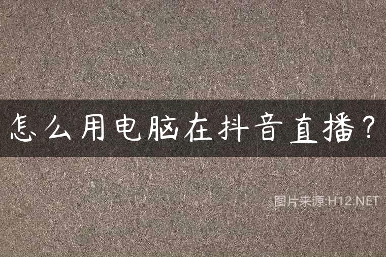 怎么用电脑在抖音直播？