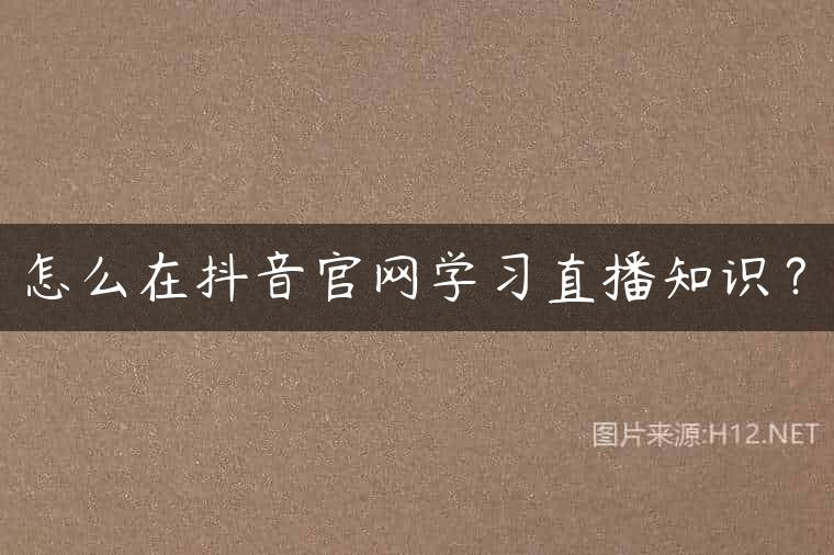 怎么在抖音官网学习直播知识？