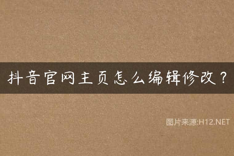 抖音官网主页怎么编辑修改？
