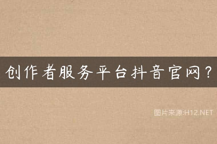 创作者服务平台抖音官网？