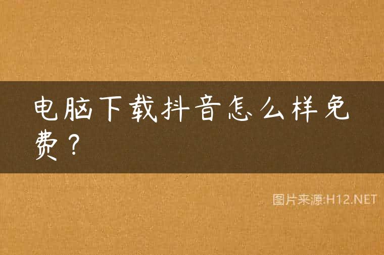 电脑下载抖音怎么样免费？