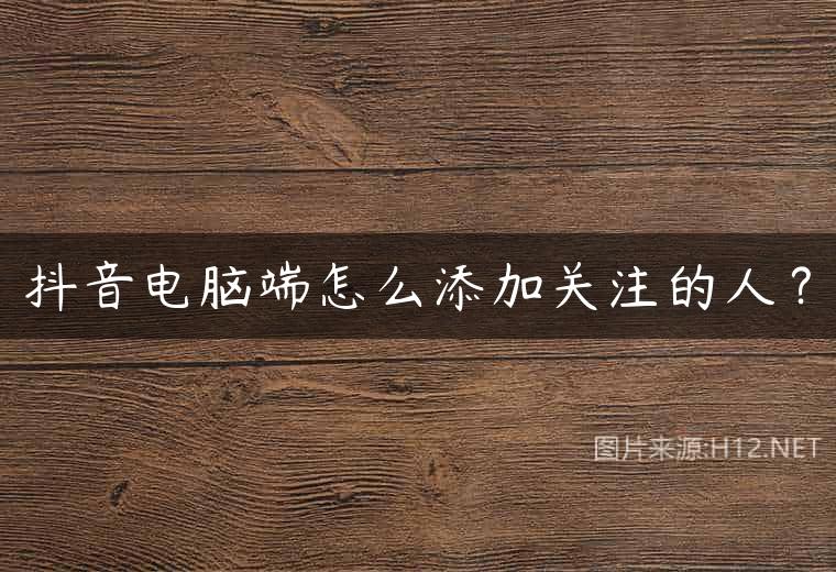 抖音电脑端怎么添加关注的人？