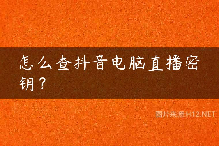 怎么查抖音电脑直播密钥？