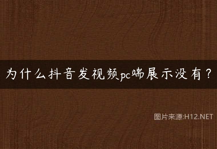 为什么抖音发视频pc端展示没有？