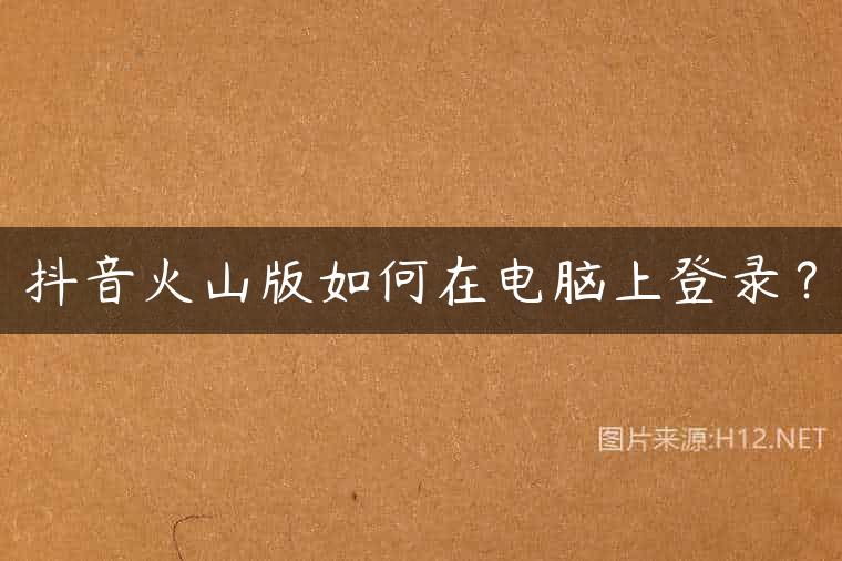 抖音火山版如何在电脑上登录？