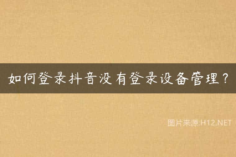如何登录抖音没有登录设备管理？