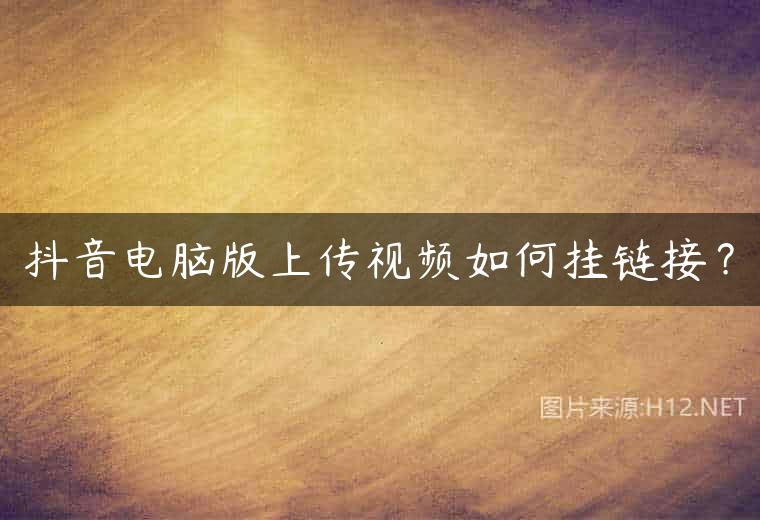 抖音电脑版上传视频如何挂链接？