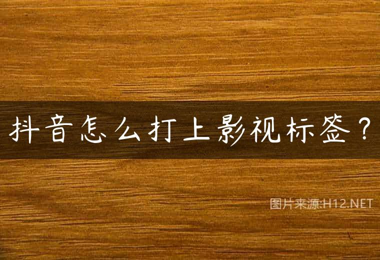 抖音怎么打上影视标签？