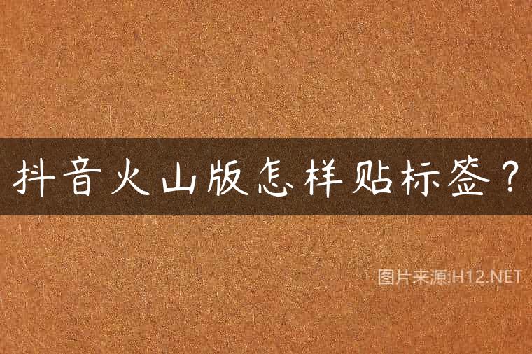 抖音火山版怎样贴标签？