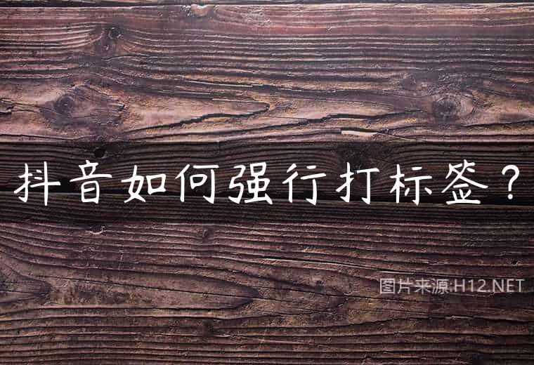 抖音如何强行打标签？