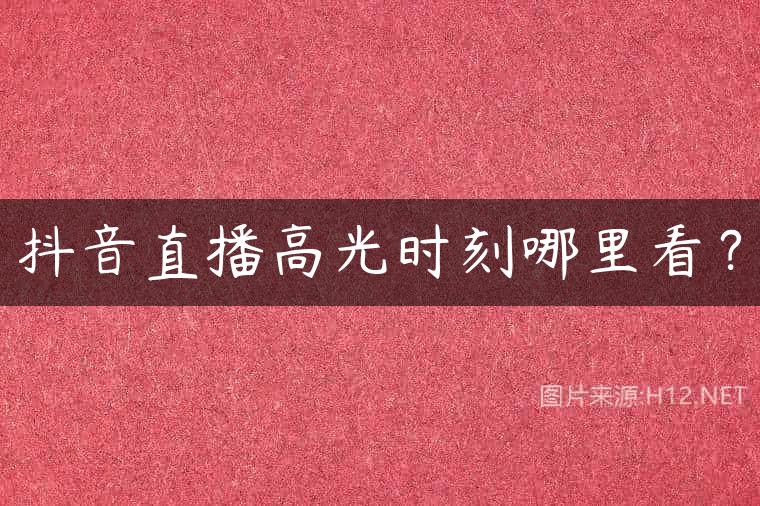 抖音直播高光时刻哪里看？