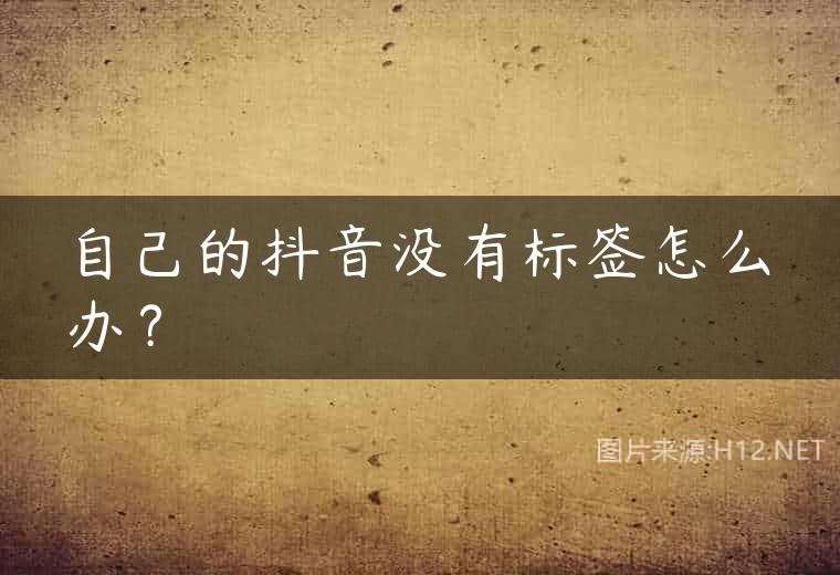 自己的抖音没有标签怎么办？