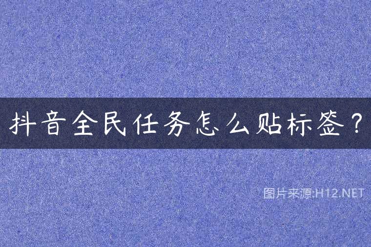 抖音全民任务怎么贴标签？