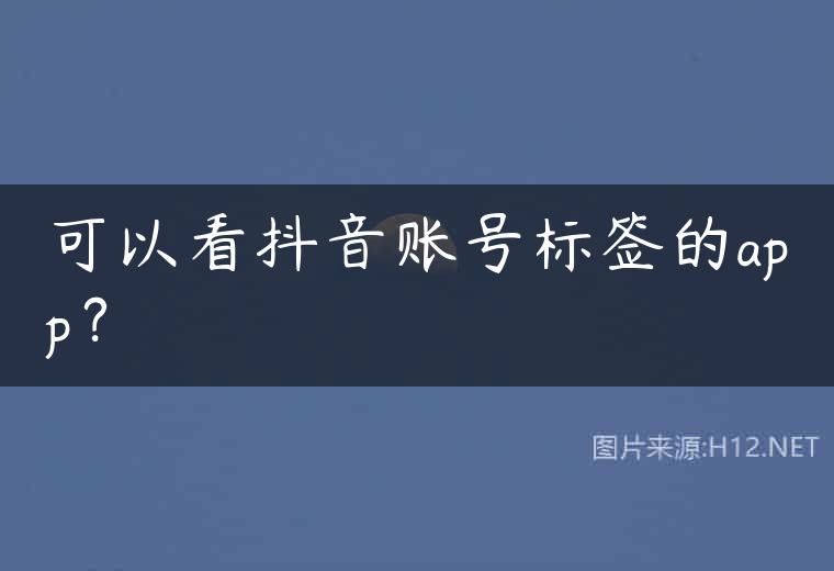 可以看抖音账号标签的app？
