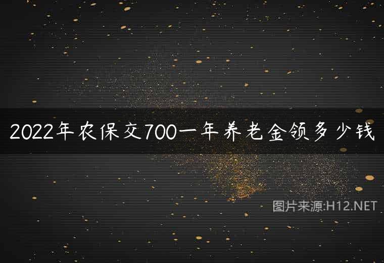 2022年农保交700一年养老金领多少钱