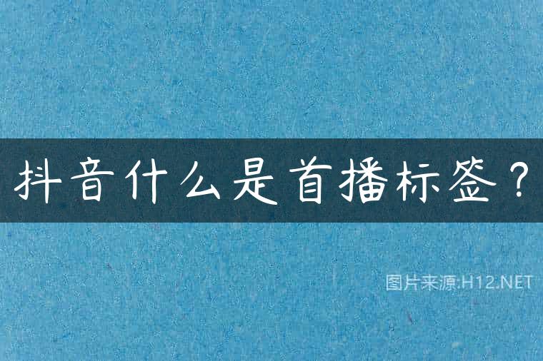 抖音什么是首播标签？