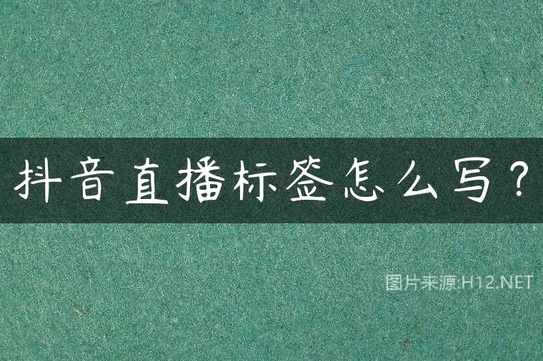 抖音直播标签怎么写？