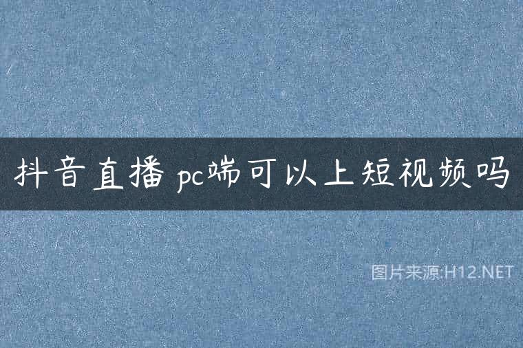 抖音直播 pc端可以上短视频吗