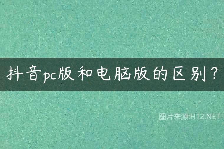 抖音pc版和电脑版的区别？