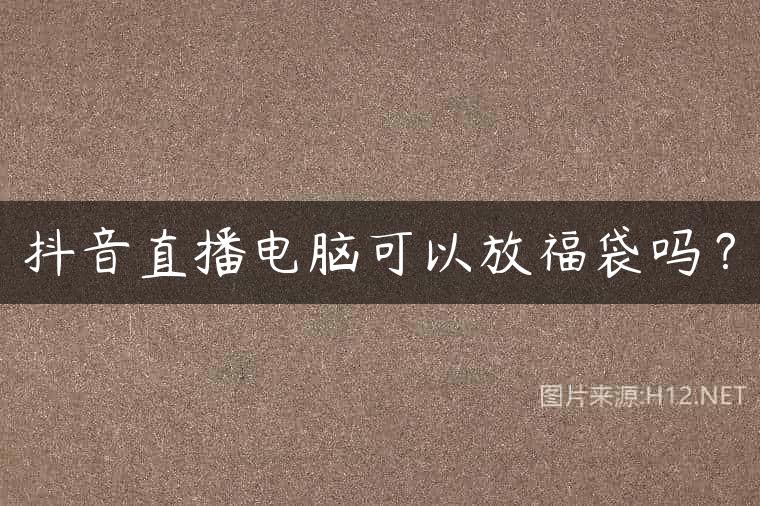 抖音直播电脑可以放福袋吗？