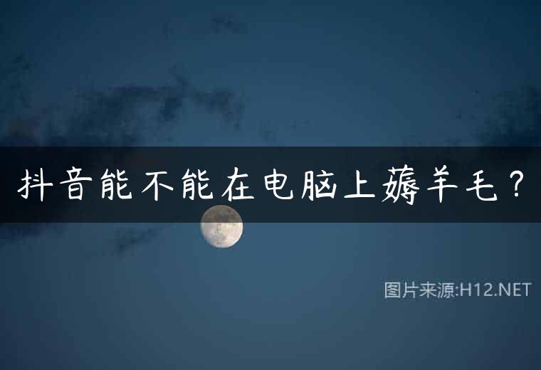 抖音能不能在电脑上薅羊毛？
