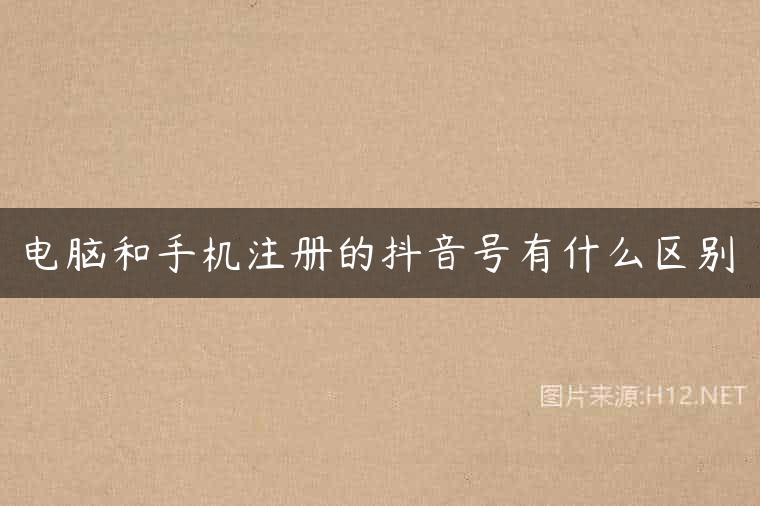电脑和手机注册的抖音号有什么区别