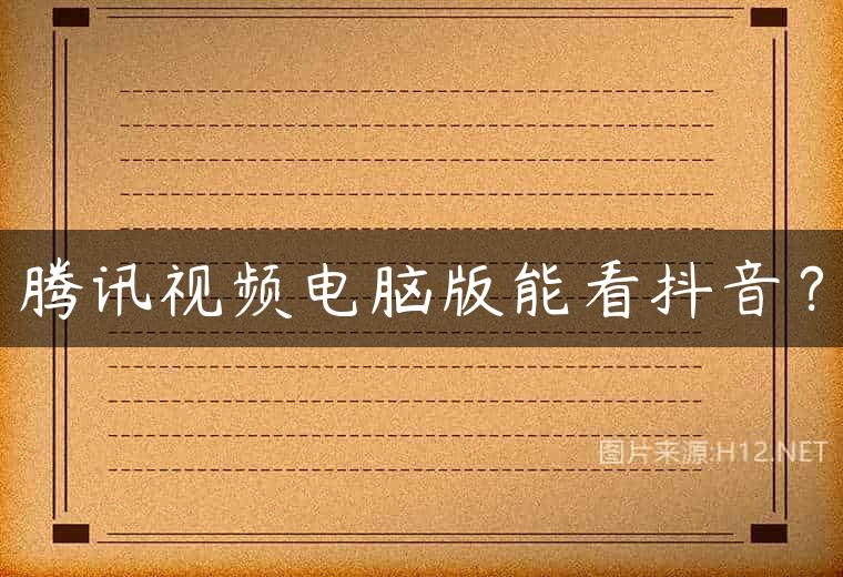 腾讯视频电脑版能看抖音？