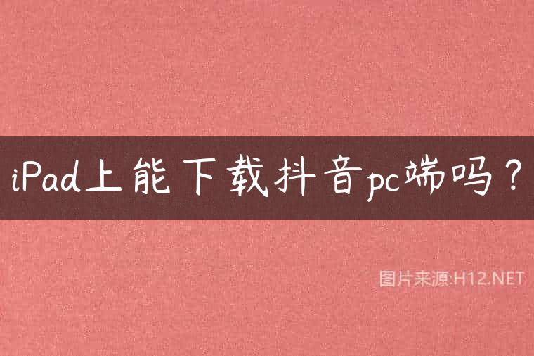 iPad上能下载抖音pc端吗？