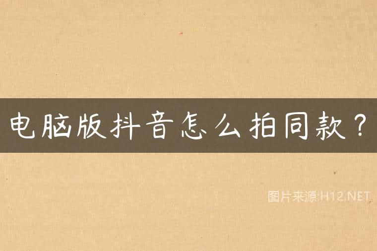 电脑版抖音怎么拍同款？