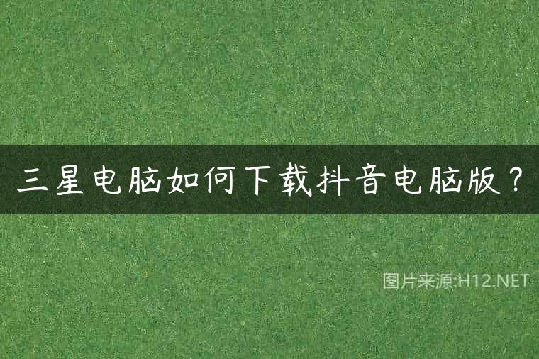 三星电脑如何下载抖音电脑版？