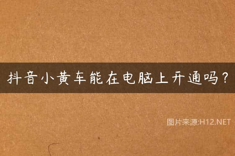 抖音小黄车能在电脑上开通吗？